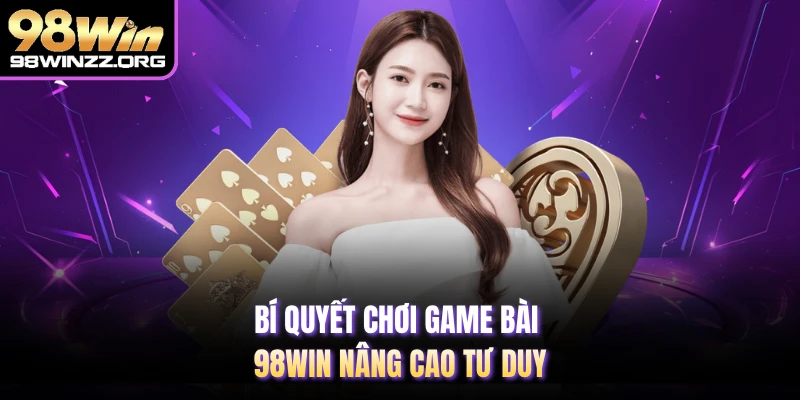 Bí quyết chơi game bài 98WIN nâng cao tư duy 