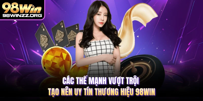 Các thế mạnh vượt trội tạo nên uy tín thương hiệu 98WIN