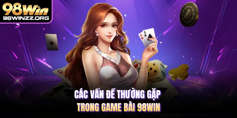 Các vấn đề thường gặp trong game bài 98WIN