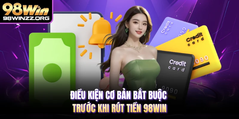 Điều kiện cơ bản bắt buộc trước khi rút tiền 98WIN 