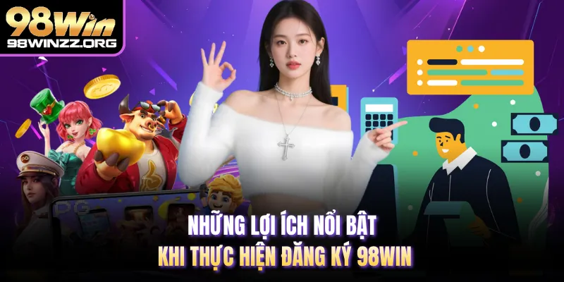 Những lợi ích nổi bật khi thực hiện đăng ký 98WIN