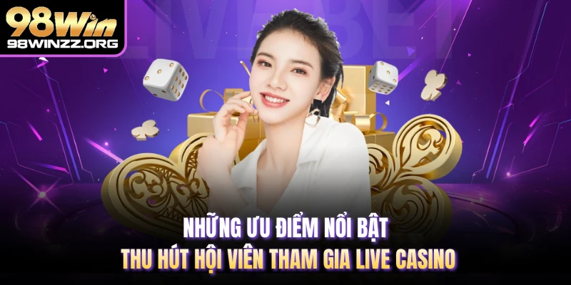 Những ưu điểm nổi bật thu hút hội viên tham gia Live Casino