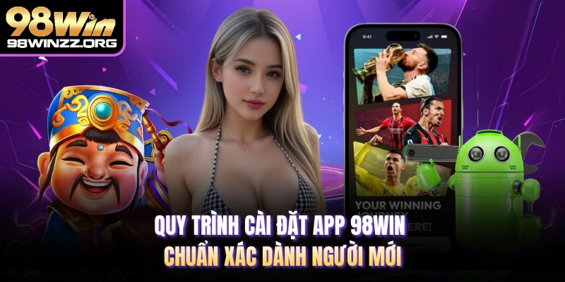 Quy trình cài đặt app 98WIN chuẩn xác dành người mới