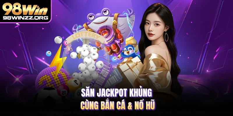 Săn Jackpot khủng cùng bắn cá & nổ hũ