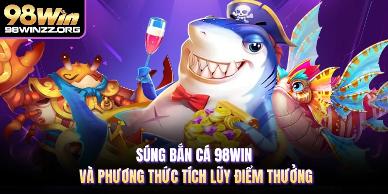 Súng bắn cá 98WIN và phương thức tích lũy điểm thưởng