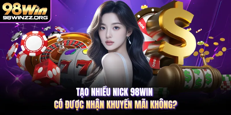 Tạo nhiều nick 98WIN có được nhận khuyến mãi không?