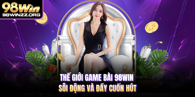 Thế giới game bài 98WIN sôi động và đầy cuốn hút