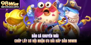 Bắn Cá Khuyến Mãi Chớp Lấy Cơ Hội Nhận Ưu Đãi Hấp Dẫn 98WIN