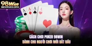 Cách chơi poker 98WIN dành cho người chơi mới bắt đầu
