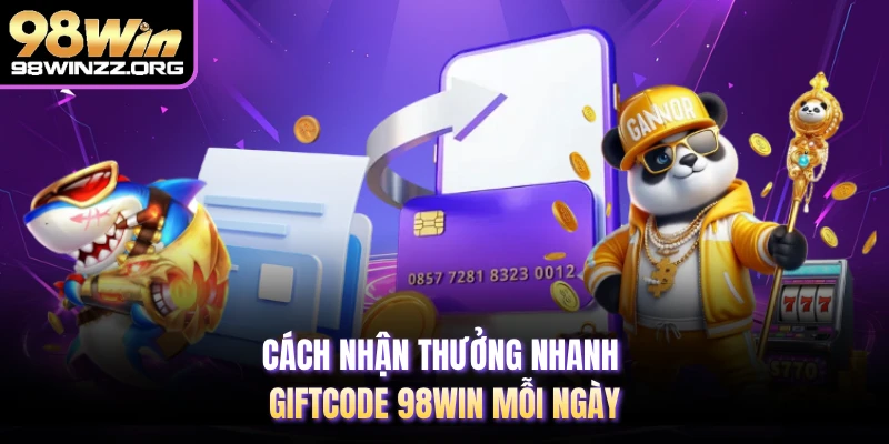 Cách nhận thưởng nhanh giftcode 98WIN mỗi ngày