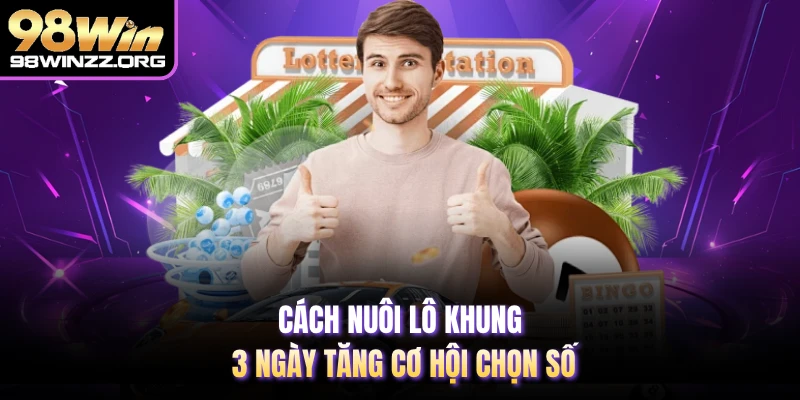 Cách nuôi lô khung 3 ngày tăng cơ hội chọn số