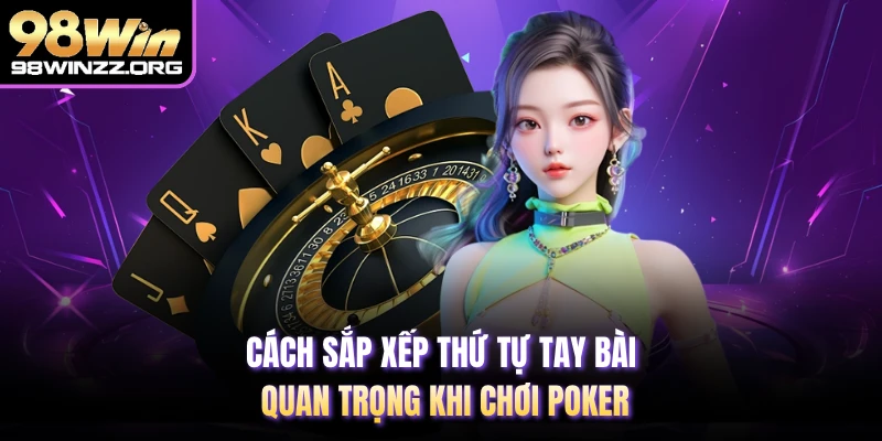 Cách sắp xếp thứ tự tay bài quan trọng khi chơi poker
