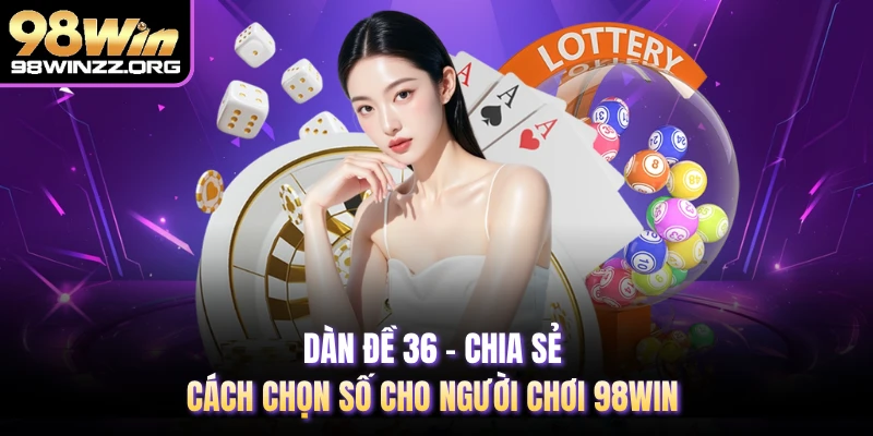 Dàn Đề 36 - Chia Sẻ Cách Chọn Số Cho Người Chơi 98WIN
