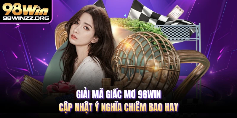 Giải Mã Giấc Mơ 98WIN - Cập Nhật Ý Nghĩa Chiêm Bao Hay