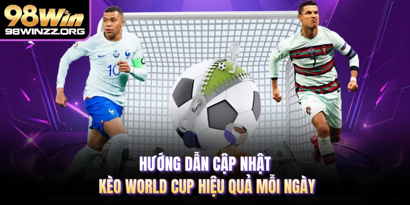 Hướng dẫn cập nhật kèo world cup hiệu quả mỗi ngày