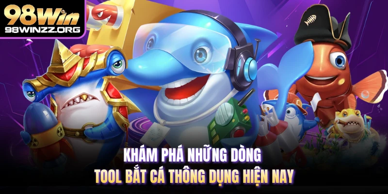 Khám phá những dòng tool bắt cá thông dụng hiện nay
