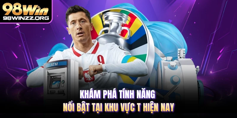 Khám phá tính năng nổi bật tại khu vực T hiện nay