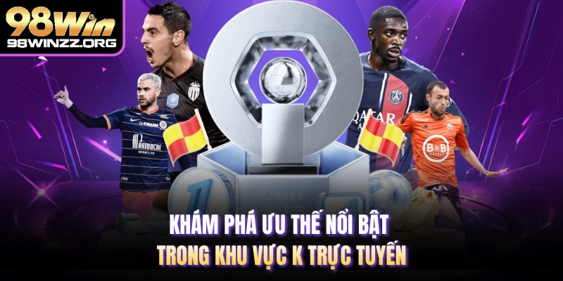 Khám phá ưu thế nổi bật trong khu vực K trực tuyến