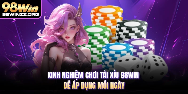 Kinh Nghiệm Chơi Tài Xỉu 98WIN Dễ Áp Dụng Mỗi Ngày