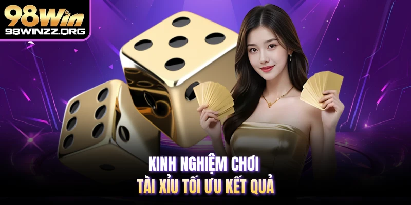 Kinh nghiệm chơi tài xỉu tối ưu kết quả