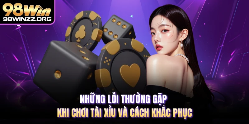 Những lỗi thường gặp khi chơi tài xỉu và cách khắc phục