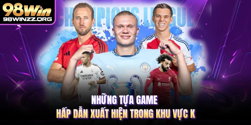 Những tựa game hấp dẫn xuất hiện trong khu vực K