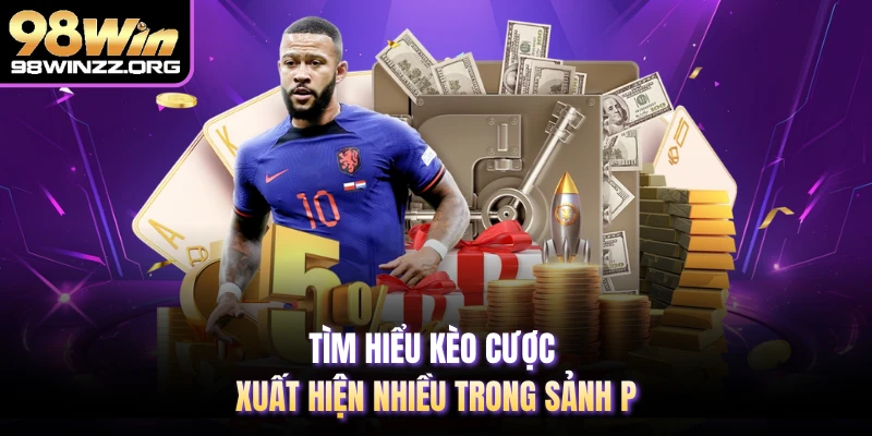 Tìm hiểu kèo cược xuất hiện nhiều trong sảnh P