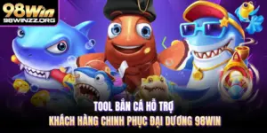 Tool Bắn Cá Hỗ Trợ Khách Hàng Chinh Phục Đại Dương 98WIN
