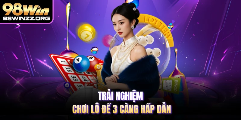 Trải nghiệm chơi lô đề 3 càng hấp dẫn 
