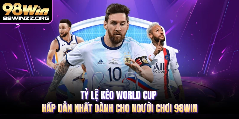 Tỷ Lệ Kèo World Cup Hấp Dẫn Nhất Dành Cho Người Chơi 98WIN